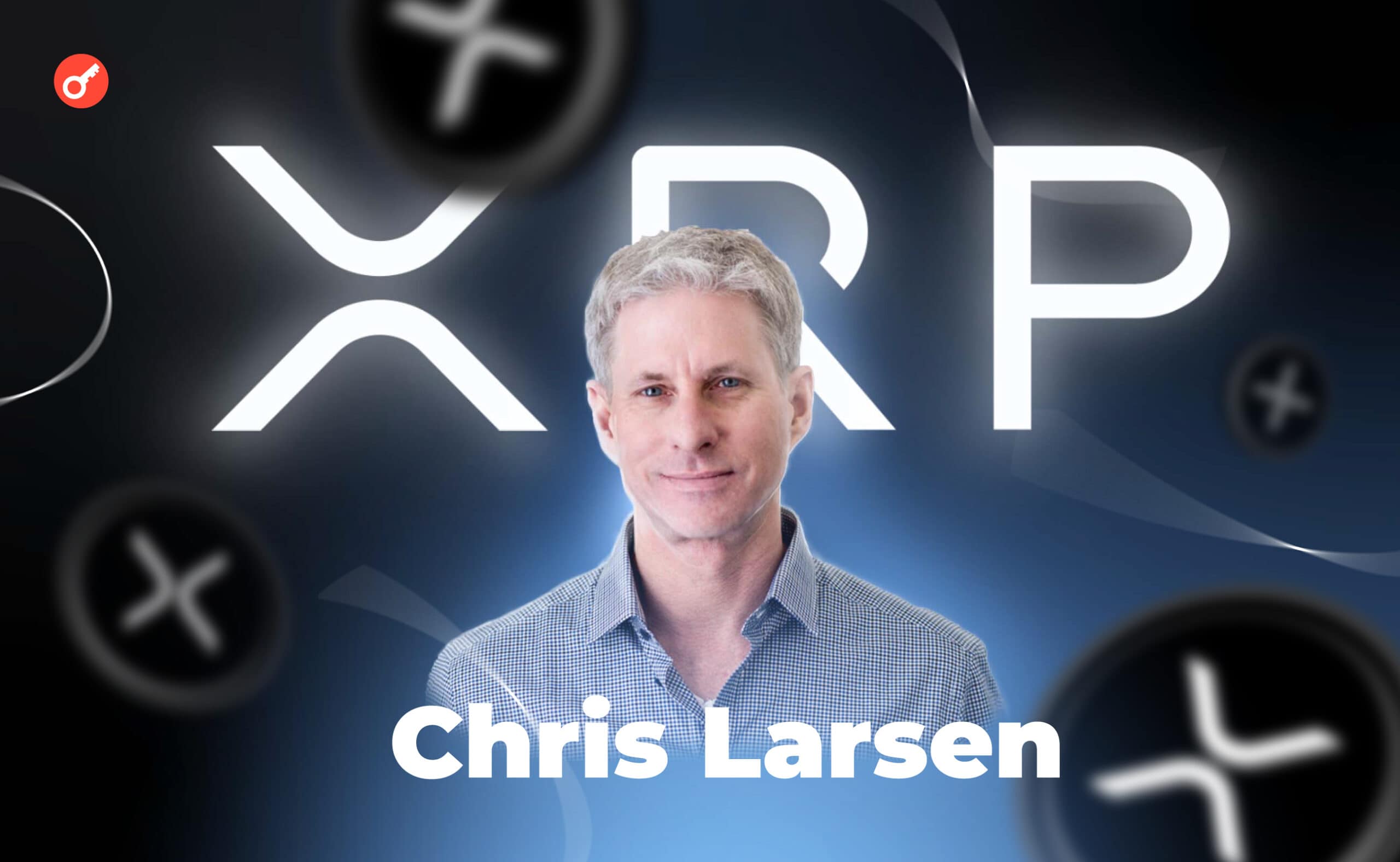 Крис Ларсен: биография основатель XRP и оценка его состояния. Заглавный коллаж статьи.