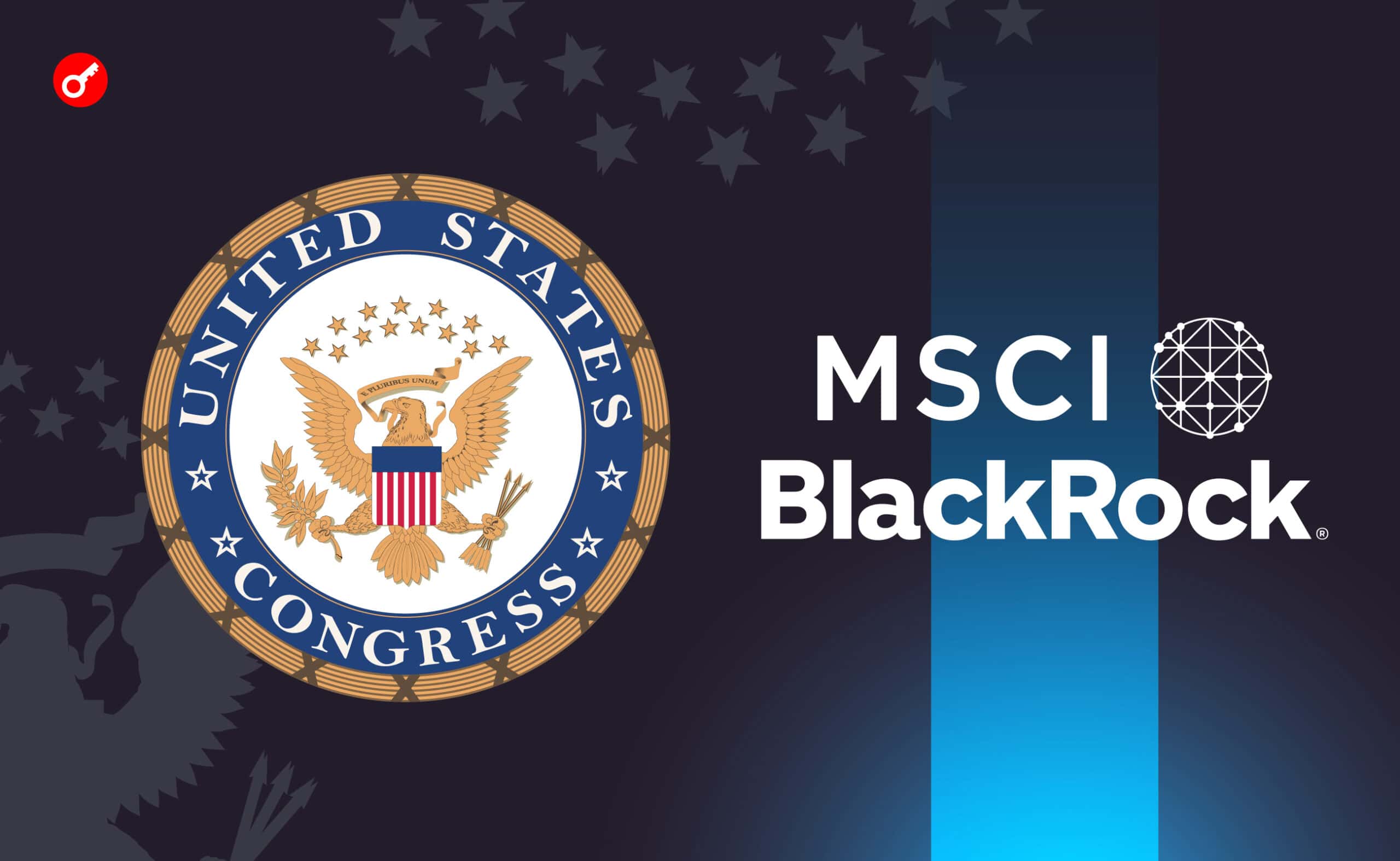 Конгресс США начал расследование против BlackRock и MSCI из-за возможных связей с Китаем. Заглавный коллаж новости.