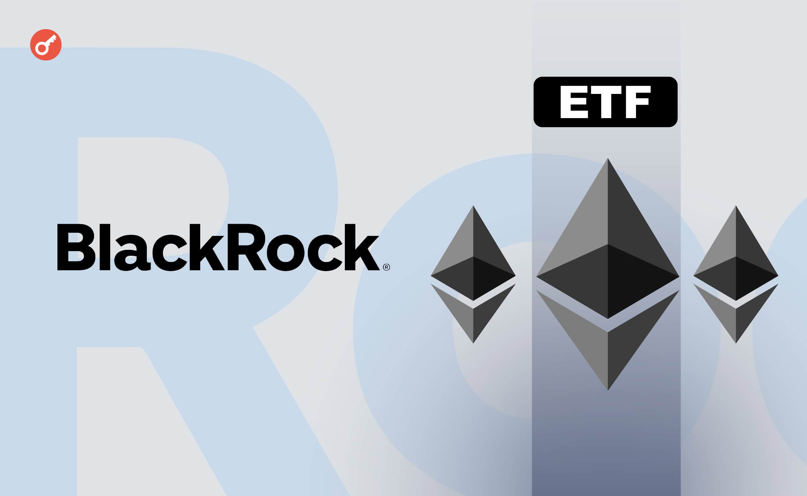 BlackRock подала исправленную заявку на спотовый Ethereum-ETF по форме S-1. Заглавный коллаж новости.